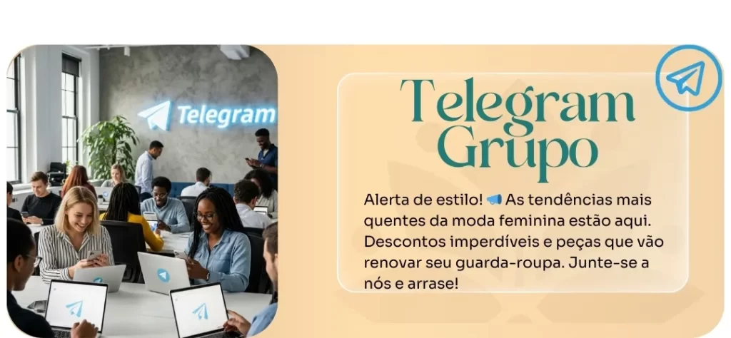 Um banner digital em dois painéis. À esquerda, um grupo de jovens em um escritório moderno, sentados em uma grande mesa, usando seus laptops e celulares. Ao fundo, um letreiro de neon azul com o logo e o nome "Telegram". No painel da direita, um fundo bege com as palavras "Telegram Grupo" em letras grandes. O logo do Telegram está no canto superior direito. Abaixo, o texto em português: "Alerta de estilo! As tendências mais quentes da moda feminina estão aqui. Descontos imperdíveis e peças que vão renovar seu guarda-roupa. Junte-se a nós e arrase!". A imagem representa um anúncio para um grupo de moda feminina no Telegram.