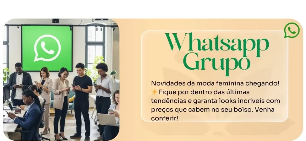 Um banner digital em dois painéis. À esquerda, cinco pessoas, quatro homens e uma mulher, em um escritório moderno. Eles estão de pé ou sentados, olhando para seus celulares. No painel da direita, um fundo bege com a silhueta do logo do WhatsApp e a chamada "Whatsapp Grupo" em letras grandes e verdes. Abaixo, o texto em português: "Novidades da moda feminina chegando! Fique por dentro das últimas tendências e garanta looks incríveis com preços que cabem no seu bolso. Venha conferir!". O texto promove um grupo de WhatsApp focado em moda feminina.